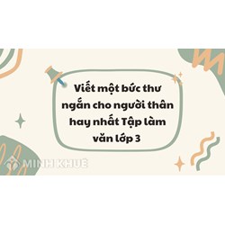 Viết một bức thư ngắn cho người thân hay nhất Tập làm văn lớp 3
