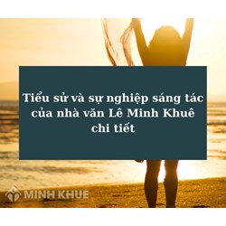 Tiểu sử và sự nghiệp sáng tác của nhà văn Lê Minh Khuê chi tiết