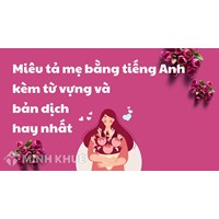 Miêu tả mẹ bằng tiếng Anh kèm từ vựng và bản dịch hay nhất
