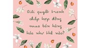 Giải quyết tranh chấp hợp đồng mua bán hàng hóa như thế nào?