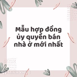 Mẫu hợp đồng ủy quyền bán nhà ở mới nhất năm 2024