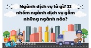 Ngành dịch vụ là gì? 12 nhóm ngành dịch vụ gồm những ngành nào?