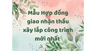 Mẫu Hợp đồng giao nhận thầu xây lắp công trình mới nhất