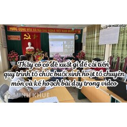 Thầy cô có đề xuất gì để cải tiến quy trình tổ chức buổi sinh hoạt tổ chuyên môn và kế hoạch bài dạy trong video?