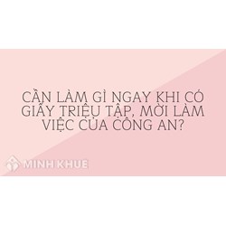 Cần Làm gì ngay khi có giấy triệu tập, mời làm việc của công an?