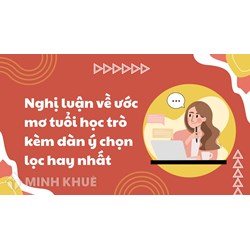 Nghị luận về ước mơ tuổi học trò kèm dàn ý chọn lọc hay nhất