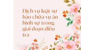 Dịch vụ luật sư bào chữa vụ án hình sự trong giai đoạn điều tra