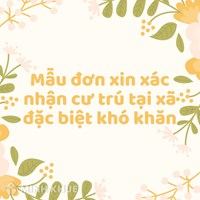 Mẫu đơn xin xác nhận cư trú tại xã đặc biệt khó khăn mới nhất