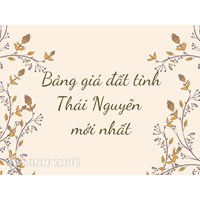 Bảng giá đất tỉnh Thái Nguyên và các huyện mới nhất
