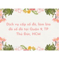 Dịch vụ cấp sổ đỏ, làm bìa đỏ sổ đỏ tại Quận 9, TP Thủ Đức, HCM