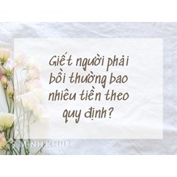 Giết người phải bồi thường bao nhiêu tiền theo quy định?
