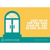 Luật sư có thể vào trại tạm giam để gặp bị can, bị cáo không?