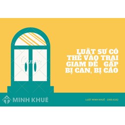 Luật sư có thể vào trại tạm giam để gặp bị can, bị cáo không?
