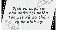 Dịch vụ Luật sư bào chữa tại phiên Tòa xét xử sơ thẩm vụ án hình sự