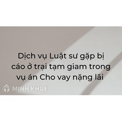 Dịch vụ Luật sư gặp bị cáo ở trại tạm giam trong vụ án Cho vay nặng lãi
