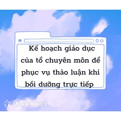 Mời quý thầy/cô nộp kế hoạch giáo dục của tổ chuyên môn để phục vụ thảo luận khi bồi dưỡng trực tiếp
