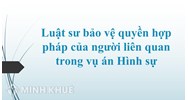 Luật sư bảo vệ quyền hợp pháp của người liên quan trong vụ án Hình sự