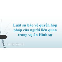 Luật sư bảo vệ quyền hợp pháp của người liên quan trong vụ án Hình sự