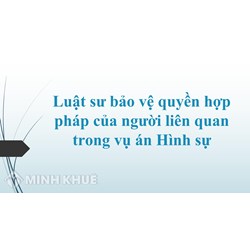 Luật sư bảo vệ quyền hợp pháp của người liên quan trong vụ án Hình sự