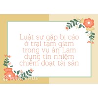 Luật sư gặp bị cáo ở trại tạm giam trong vụ án Lạm dụng tín nhiệm chiếm đoạt tài sản