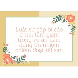 Luật sư gặp bị cáo ở trại tạm giam trong vụ án Lạm dụng tín nhiệm chiếm đoạt tài sản