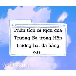 Phân tích bi kịch của Trương Ba trong Hồn trương ba, da hàng thịt hay nhất