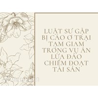 Luật sư gặp bị cáo ơ trại tạm giam trong vụ án Lừa đảo Chiếm đoạt tài sản