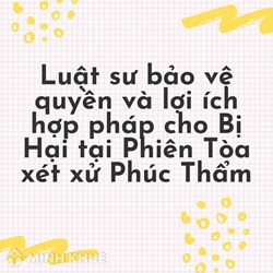 Luật sư bảo vệ quyền và lợi ích hợp pháp cho Bị Hại tại Phiên Tòa xét xử Phúc Thẩm