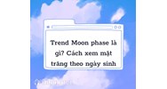 Trend moon phase là gì? Hướng dẫn cách xem mặt trăng theo ngày sinh