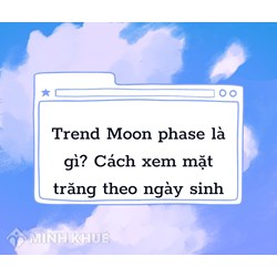 Trend moon phase là gì? Hướng dẫn cách xem mặt trăng theo ngày sinh