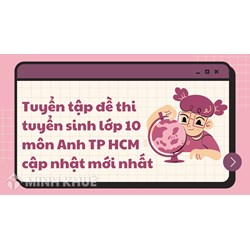 Tuyển tập đề thi tuyển sinh lớp 10 môn Anh TP HCM mới nhất