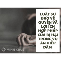 Luật sư bảo vệ quyền và lợi ích Hợp pháp của Bị hại trong vụ án Hiếp dâm