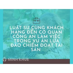 Luật sư cùng khách hàng đến cơ quan Công an làm việc trong vu án Lừa đảo chiếm đoạt tài sản
