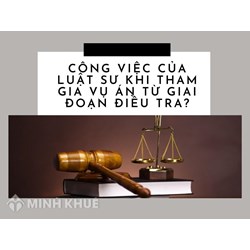 Công việc của Luật sư khi tham gia vụ án từ giai đoạn điều tra?