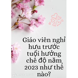 Giáo viên nghỉ hưu trước tuổi hưởng chế độ như thế nào?