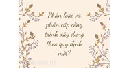 Phân loại và phân cấp công trình xây dựng theo quy định mới?