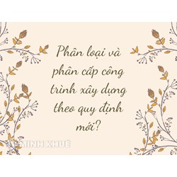 Phân loại và phân cấp công trình xây dựng theo quy định mới?