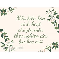 Mẫu biên bản sinh hoạt chuyên môn theo nghiên cứu bài học mới