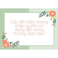 Cấp đổi Giấy chứng nhận quyền sử dụng đất trong trường hợp nào?