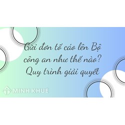 Gửi đơn tố cáo lên Bộ công an quy trình giải quyết như thế nào?