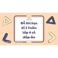 Đề thi học kì 2 Toán lớp 4 có đáp án mới nhất qua các năm