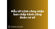 Mẫu tờ trình công nhận ban chấp hành công đoàn cơ sở mới nhất