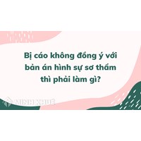 Bị cáo không đồng ý với bản án hình sự sơ thẩm thì phải làm gì?