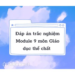 Đáp án trắc nghiệm module 9 môn Giáo dục thể chất chính xác nhất