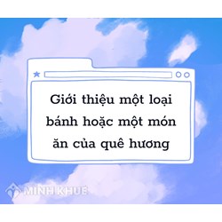 Giới thiệu một loại bánh hoặc một món ăn của quê hương hay nhất
