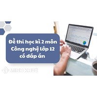 Đề thi học kì 2 môn Công nghệ lớp 12 có đáp án chi tiết