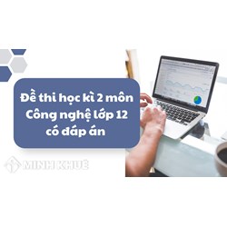 Đề thi học kì 2 môn Công nghệ lớp 12 có đáp án chi tiết