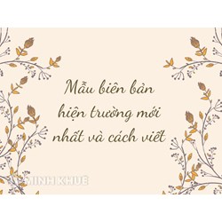 Mẫu biên bản hiện trường mới nhất: Nội dung và cách viết
