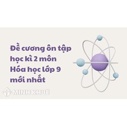 Đề cương ôn tập học kì 2 môn Hóa học lớp 9 mới nhất