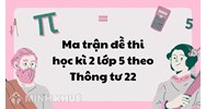 Ma trận đề thi học kì 2 lớp 5 theo Thông tư 22 mới nhất